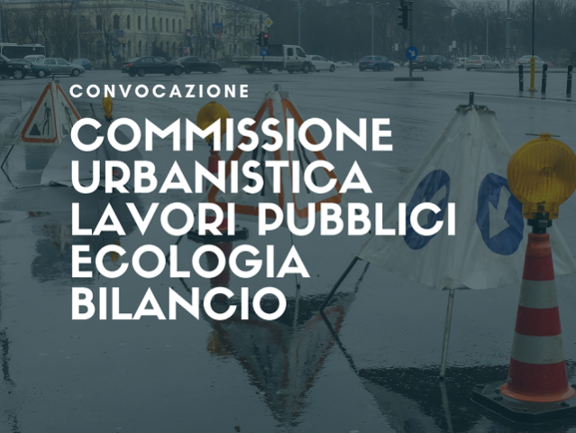 Commissione congiunta Urbanistica, Lavori pubblici, Ecologia e Bilancio