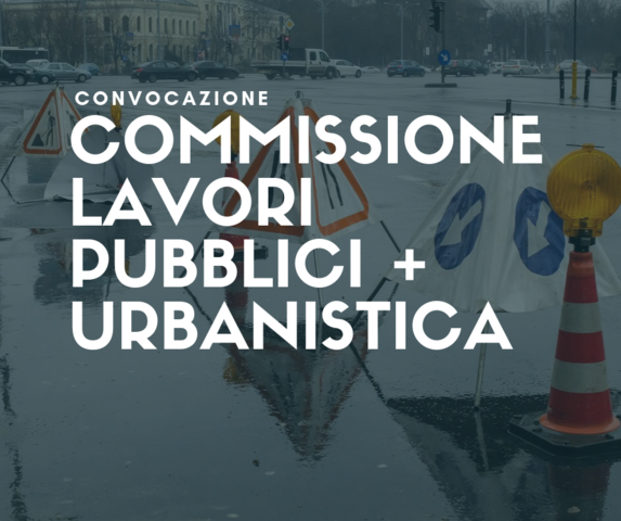 7 ottobre | Commissione Lavori Pubblici e Viabilità e della Commissione Urbanistica